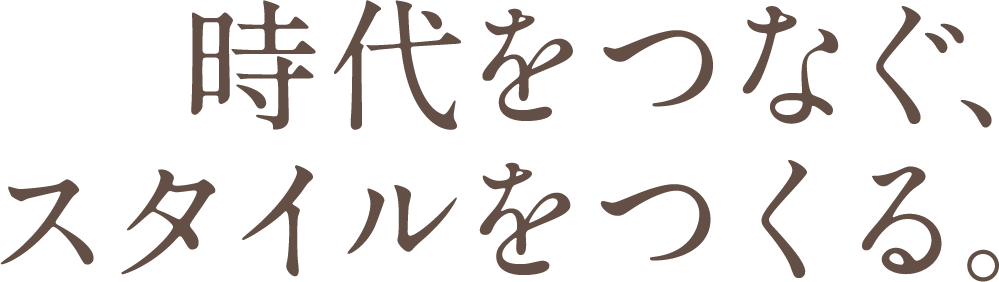 時代をつなぐ、スタイルをつくる。